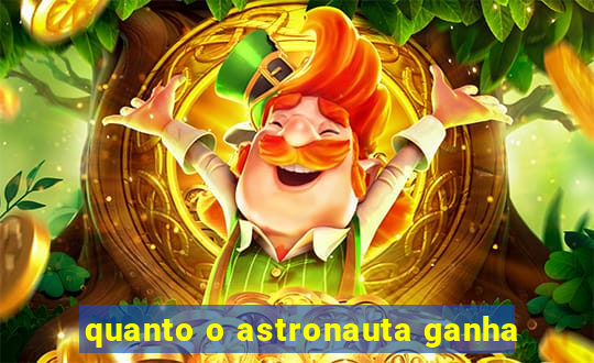 quanto o astronauta ganha